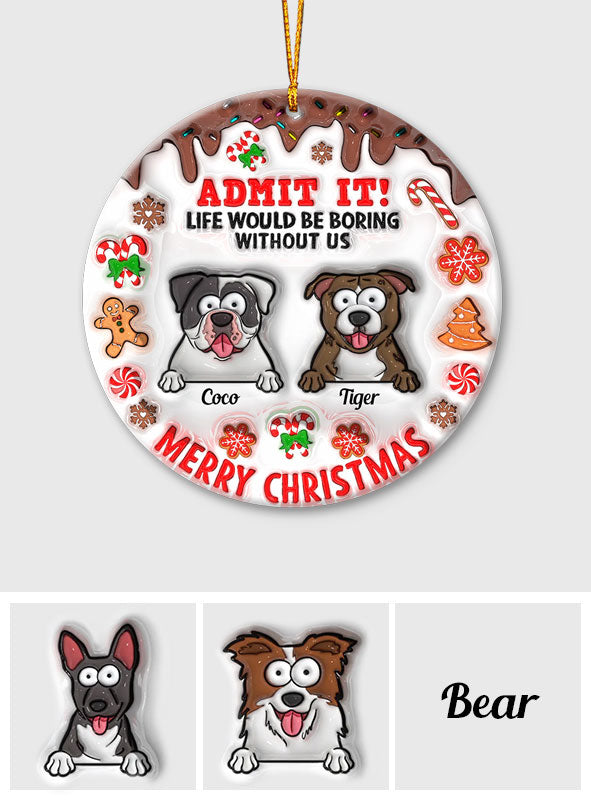 Life Would Be Boring Without Me - Personalized Dog Ornament