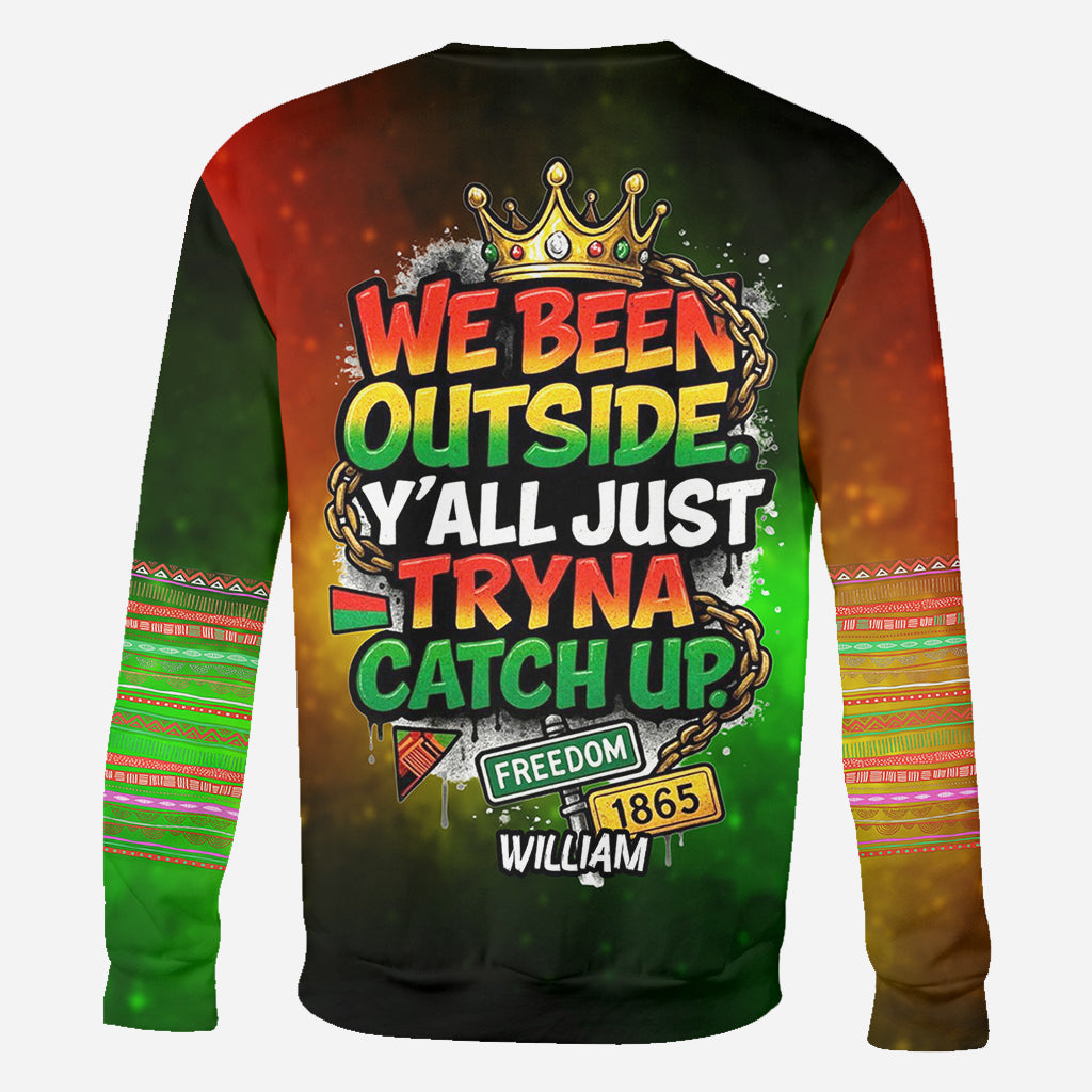 We Been Outside Y’all Just Tryna Catch Up - Personalized Juneteenth All Over Shirt
