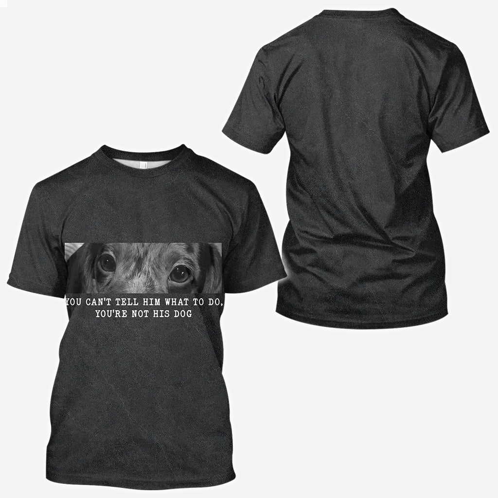 You Can't Tell Him What To Do You're Not His Dog - Personalized Dog All Over Shirt