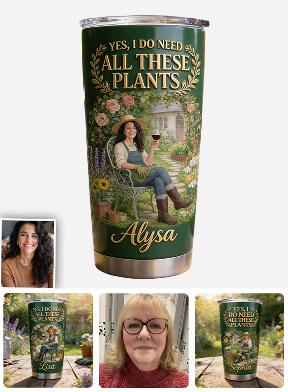 Yes I Do Need All These Plants - Personalized Gardening Tumbler