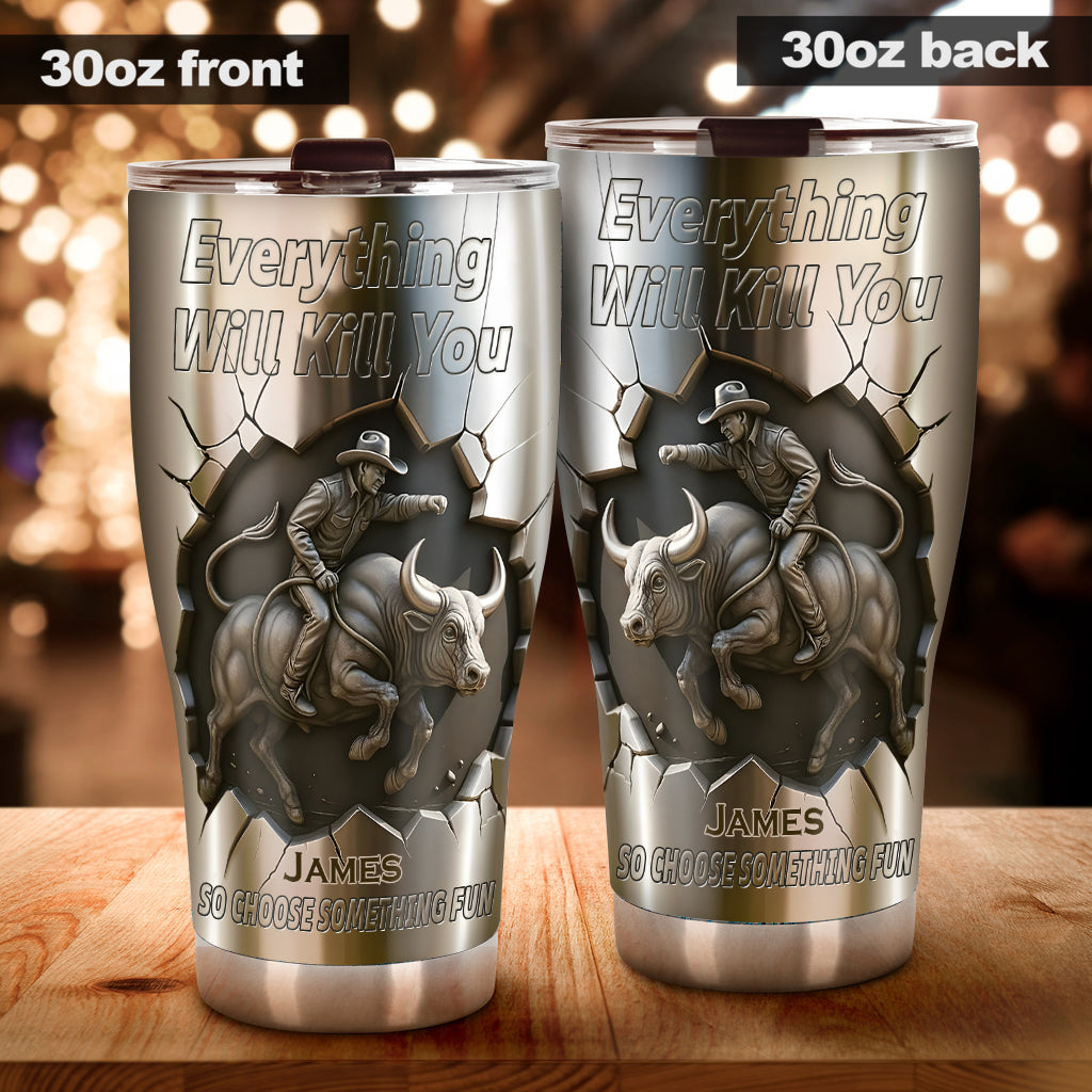 Everything Will Kill You so Choose Something Fun - Personalized Bull Riding Tumbler