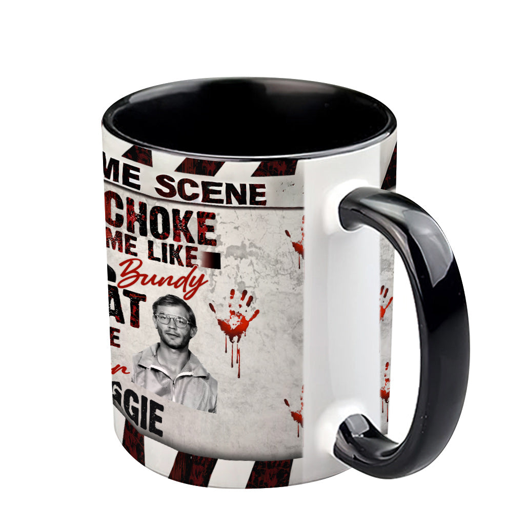 Choke Me Like Bundy Eat Me Like Dahmer - Personalized Accent Mug