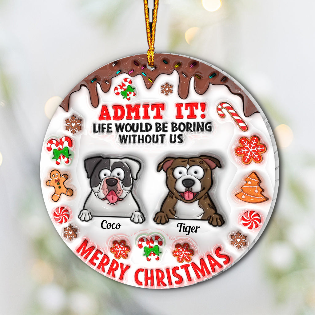 Life Would Be Boring Without Me - Personalized Dog Ornament