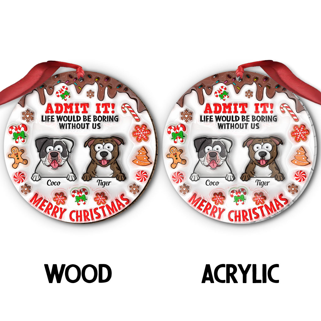 Life Would Be Boring Without Me - Personalized Dog Ornament
