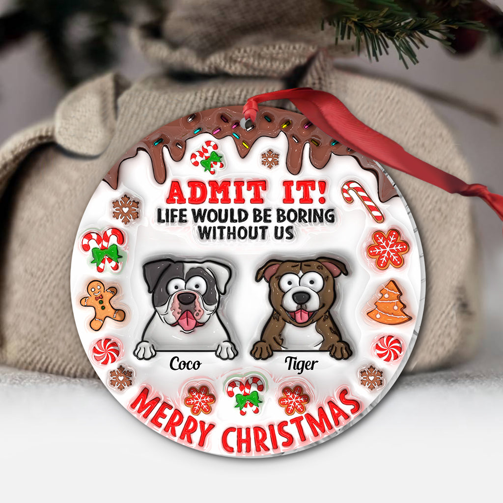 Life Would Be Boring Without Me - Personalized Dog Ornament