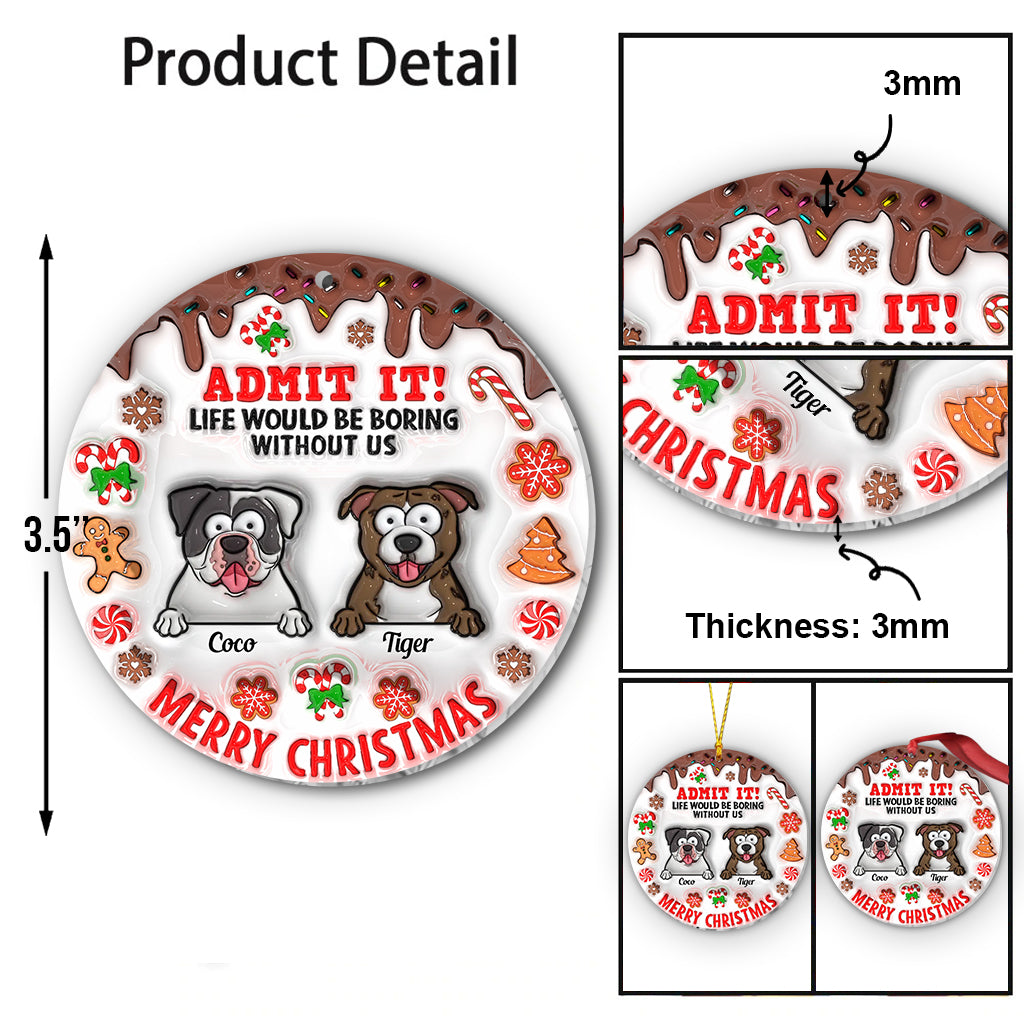 Life Would Be Boring Without Me - Personalized Dog Ornament