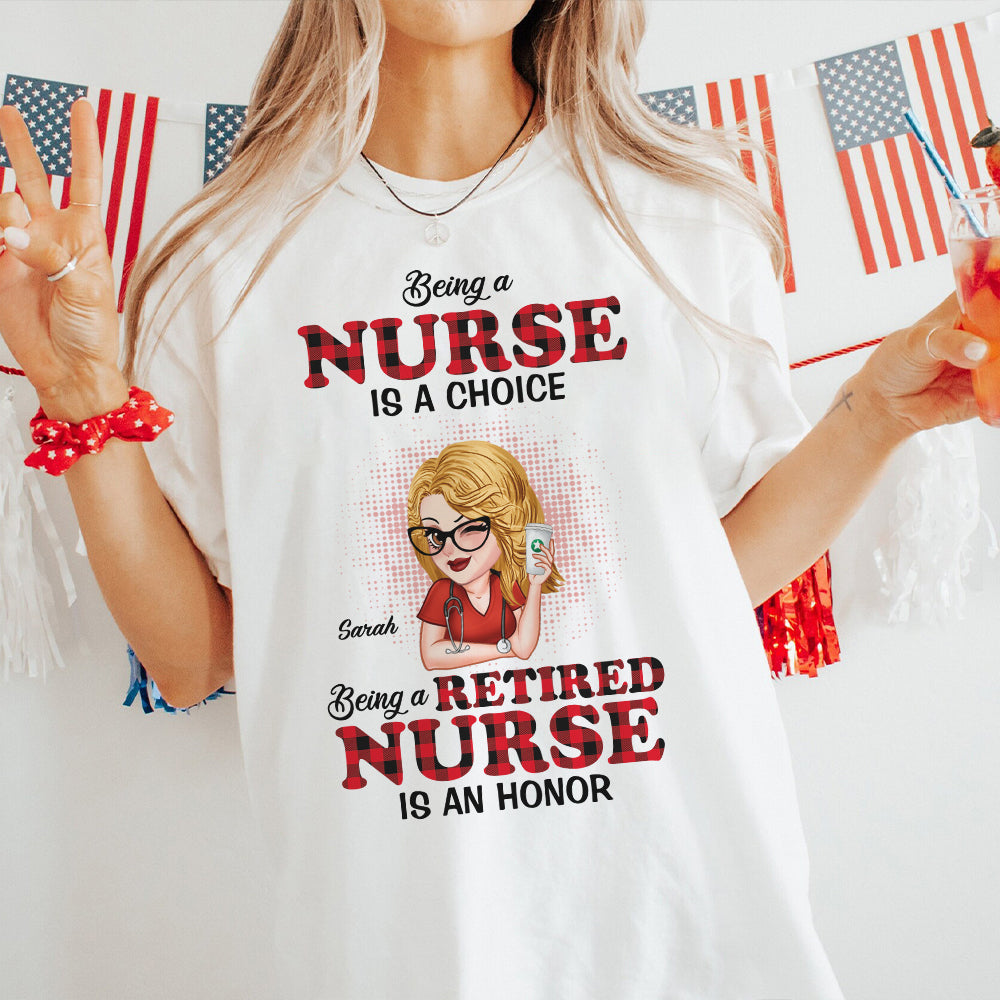 Being A Nurse Is A Choice, Being A Retired Nurse Is An Honor - Personalized Nurse T-shirt And Hoodie