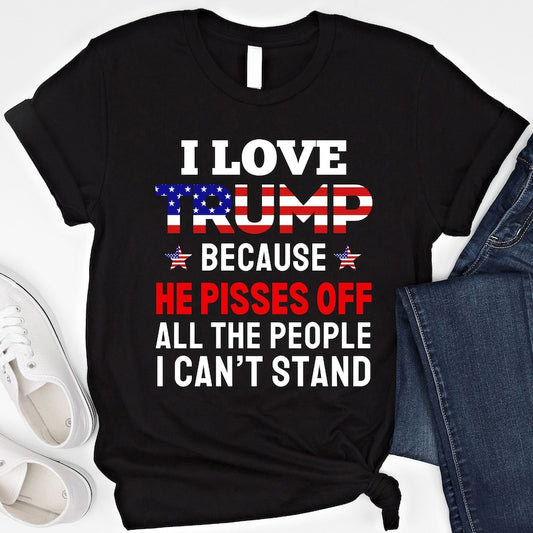 I Love Trump Because He Pisses Off All The People I Can't Stand T-shirt & Hoodie 0924