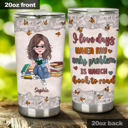 I Love Days When My Only Problem Is Which Book To Read - Book gift for mom, daughter, girlfriend, wife - Personalized Tumbler