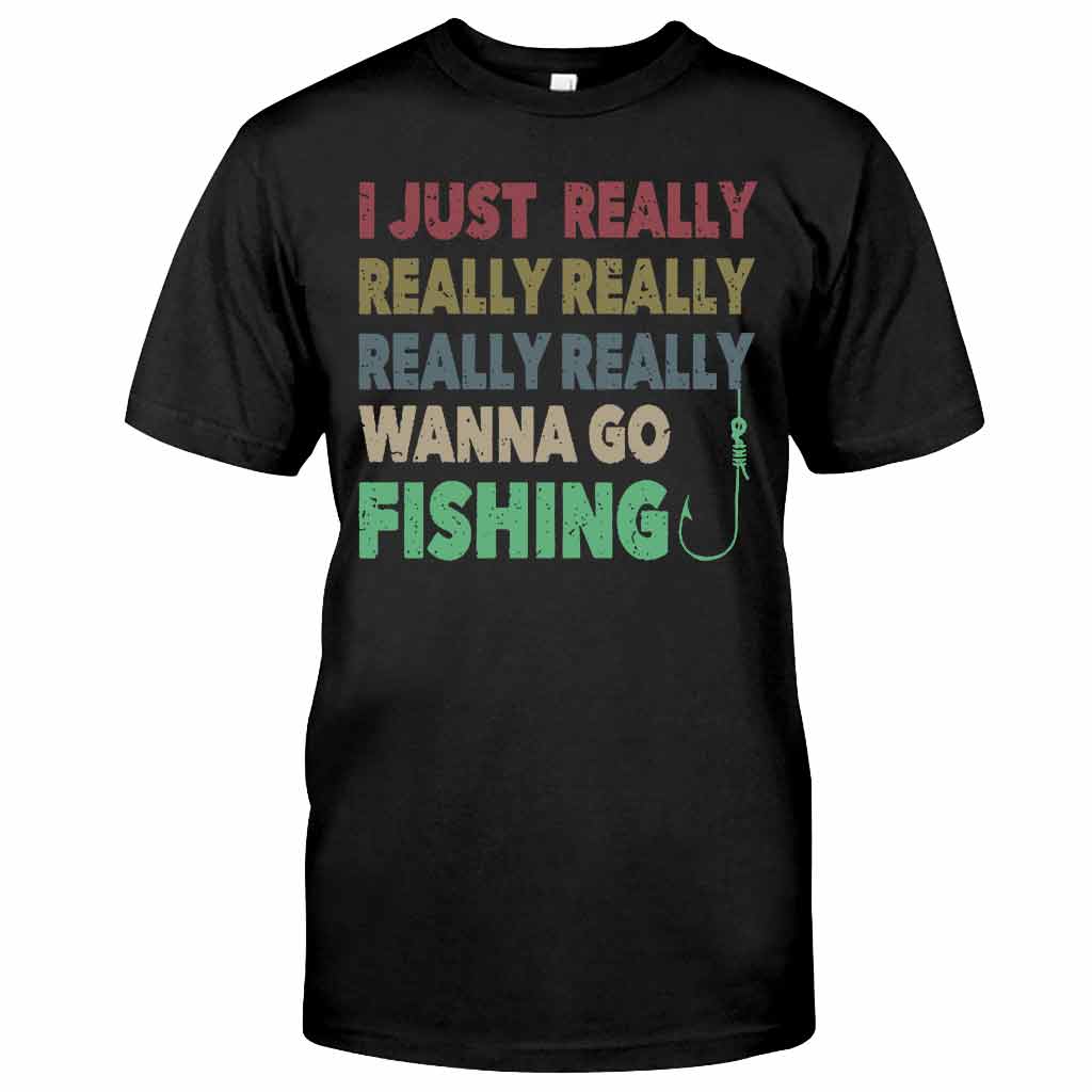 I Just Really Want To Go Fishing - T-shirt and Hoodie 112021