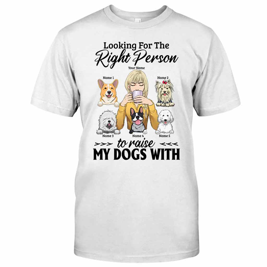 The Right Person To Raise My Dogs With - Personalized T-shirt and Hoodie